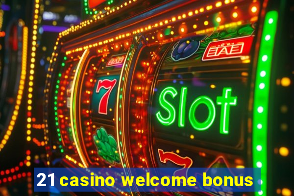 21 casino welcome bonus