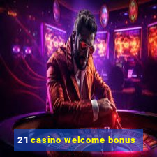 21 casino welcome bonus