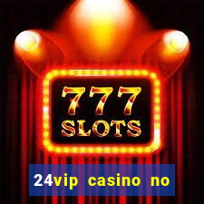 24vip casino no deposit bonus 2022