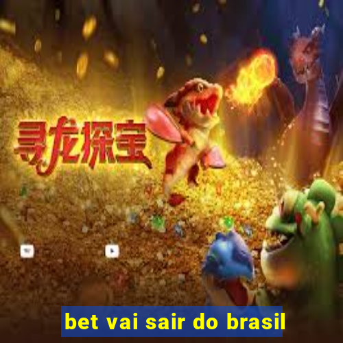 bet vai sair do brasil