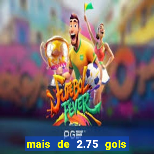 mais de 2.75 gols o que significa