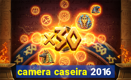 camera caseira 2016