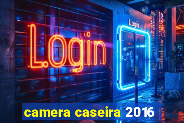 camera caseira 2016