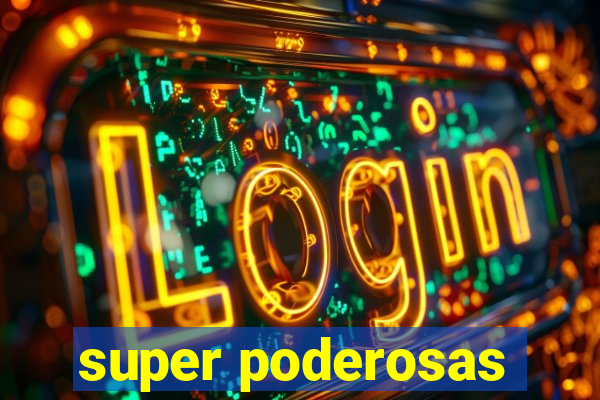 super poderosas