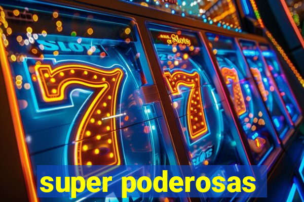 super poderosas