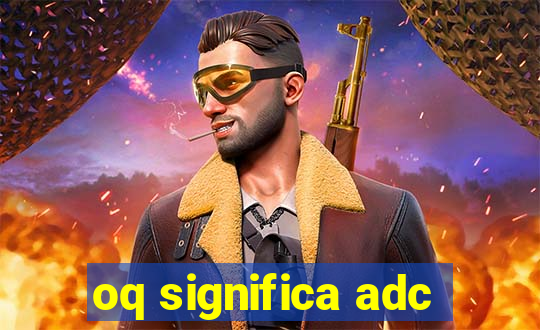 oq significa adc