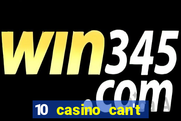 10 casino can't get over