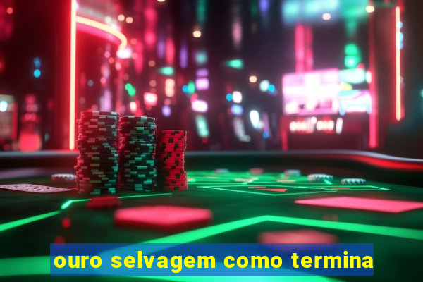 ouro selvagem como termina