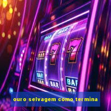 ouro selvagem como termina