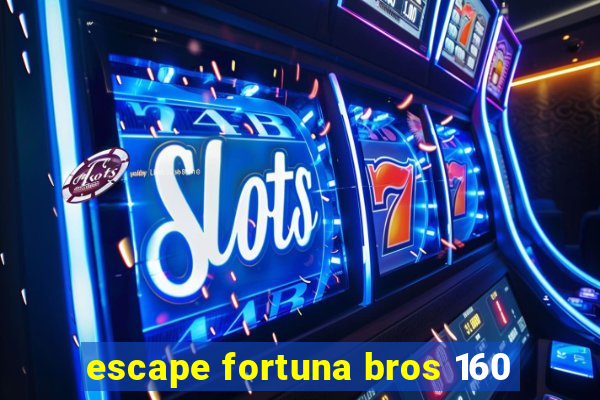 escape fortuna bros 160