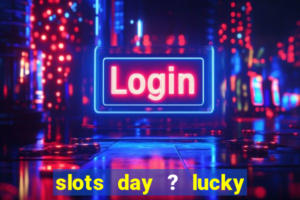 slots day ? lucky cash casino