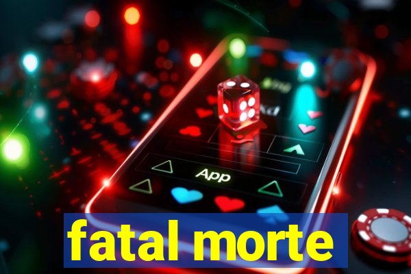 fatal morte