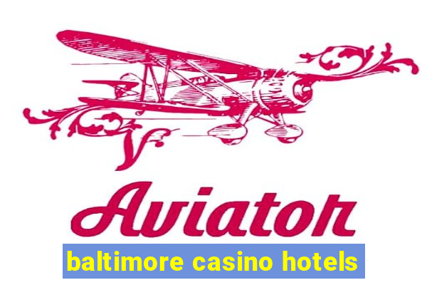 baltimore casino hotels