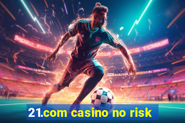 21.com casino no risk