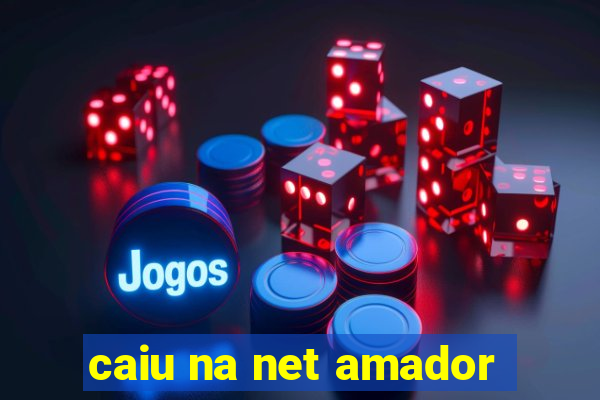 caiu na net amador