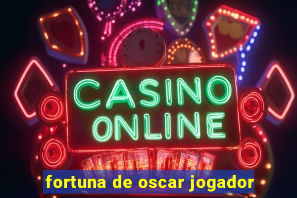 fortuna de oscar jogador