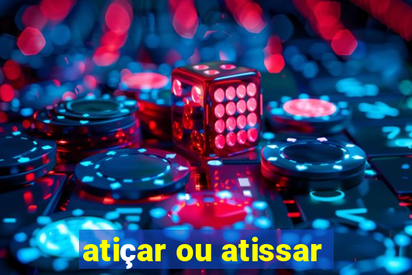 atiçar ou atissar