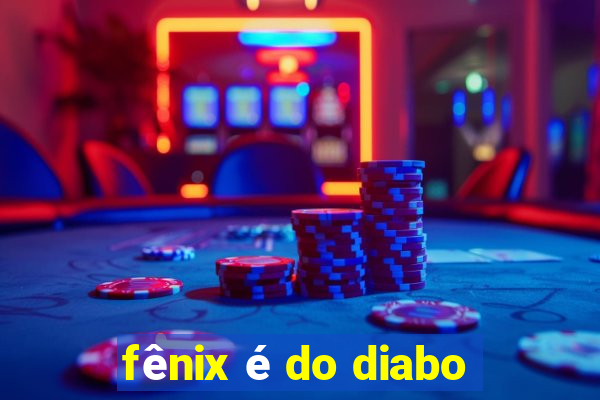 fênix é do diabo