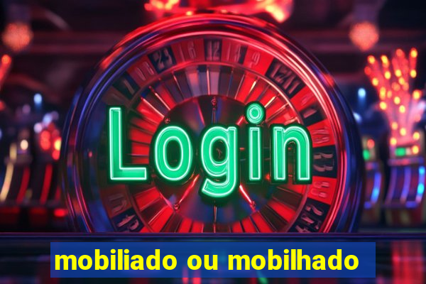 mobiliado ou mobilhado