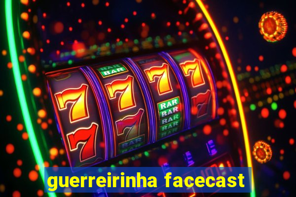 guerreirinha facecast