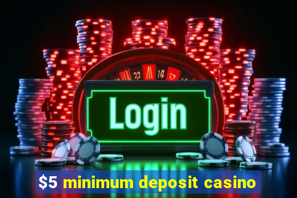 $5 minimum deposit casino