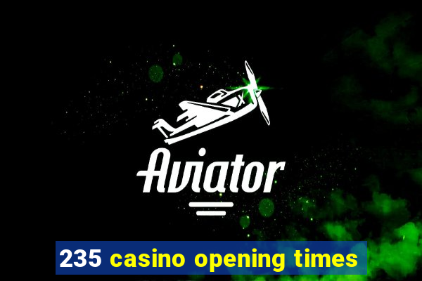 235 casino opening times