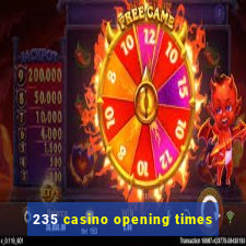 235 casino opening times