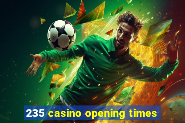 235 casino opening times