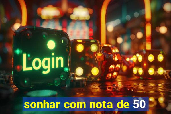 sonhar com nota de 50