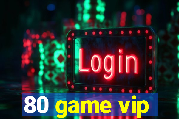 80 game vip