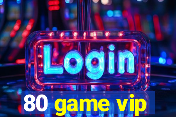 80 game vip