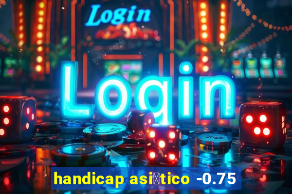 handicap asi谩tico -0.75