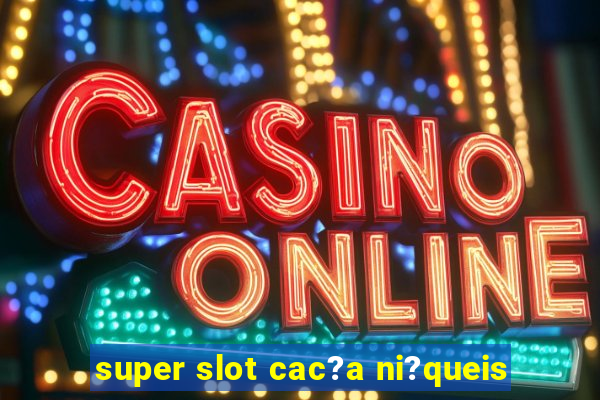 super slot cac?a ni?queis