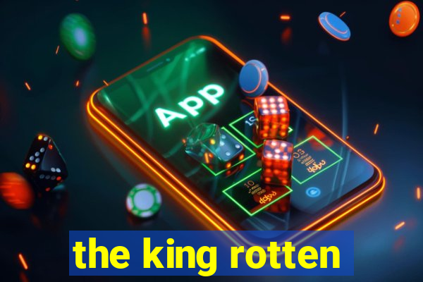 the king rotten