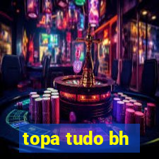 topa tudo bh