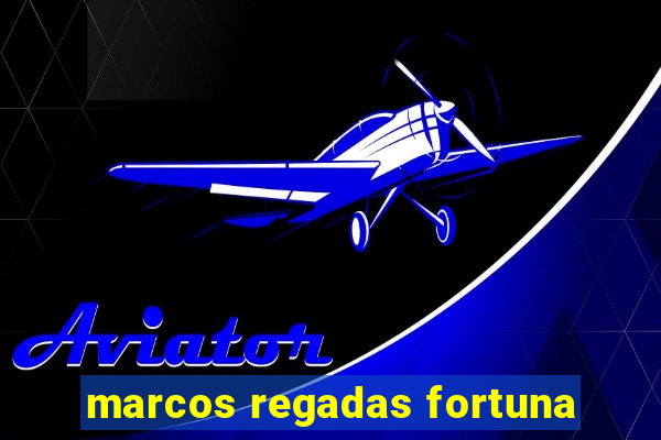 marcos regadas fortuna