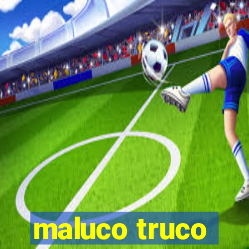 maluco truco