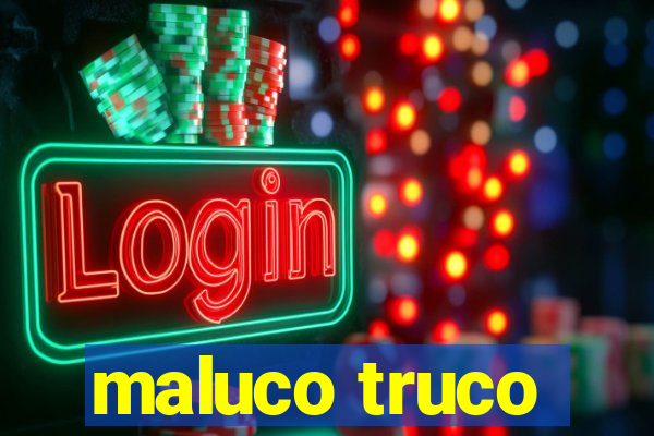 maluco truco