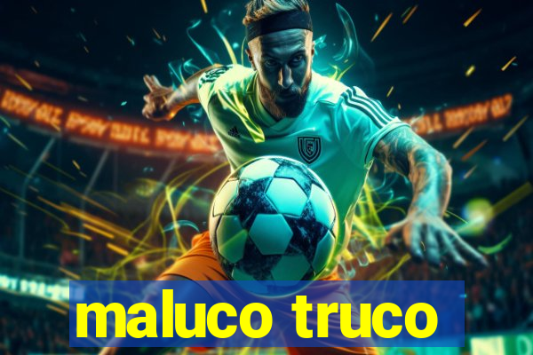 maluco truco