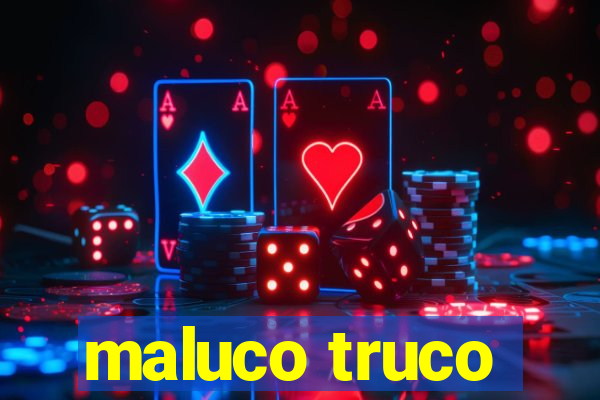 maluco truco