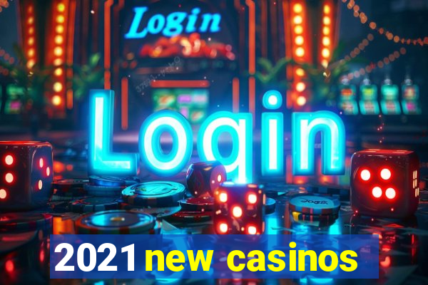 2021 new casinos