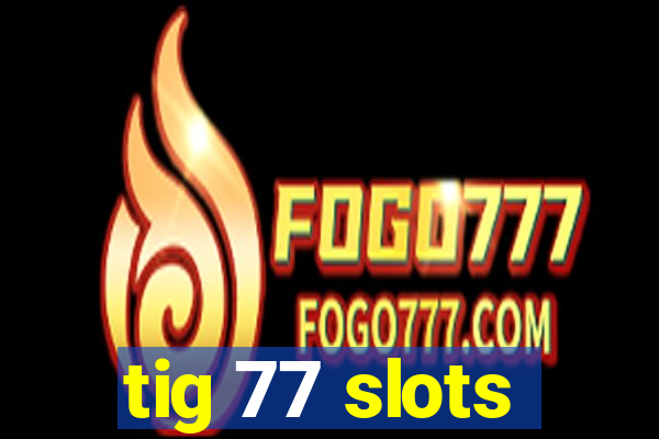 tig 77 slots