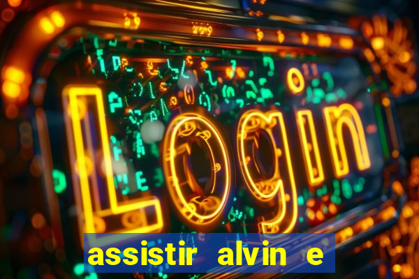 assistir alvin e os esquilos