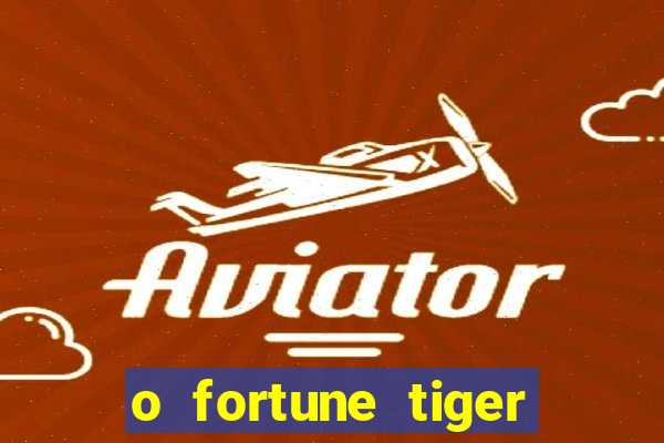 o fortune tiger paga mesmo