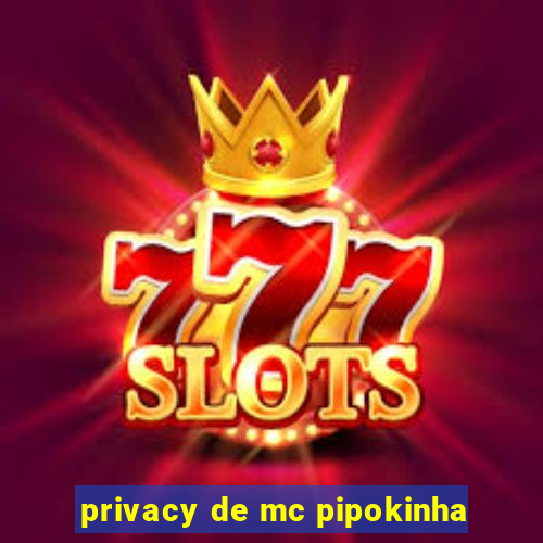 privacy de mc pipokinha