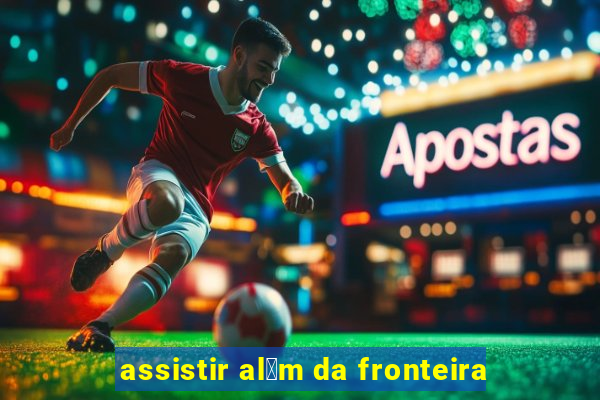 assistir al茅m da fronteira