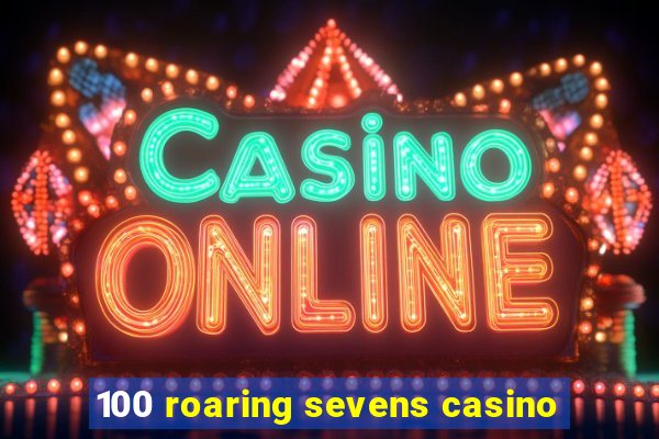 100 roaring sevens casino