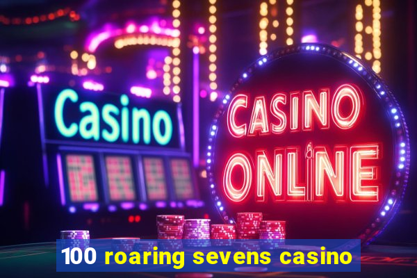 100 roaring sevens casino