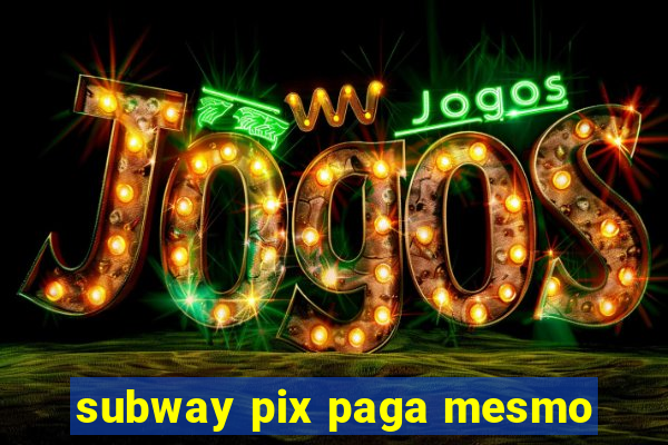 subway pix paga mesmo