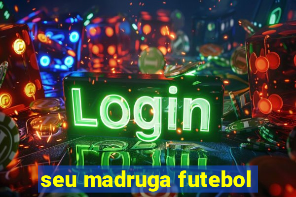 seu madruga futebol